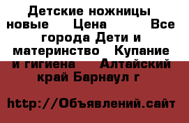 Детские ножницы (новые). › Цена ­ 150 - Все города Дети и материнство » Купание и гигиена   . Алтайский край,Барнаул г.